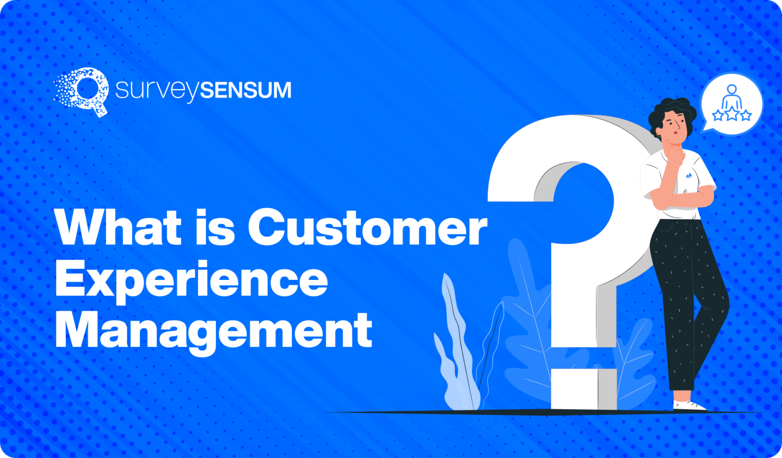 what-is-customer-experience-management-cxm-surveysensum