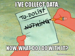 The image shows a meme about not taking action on gathered data